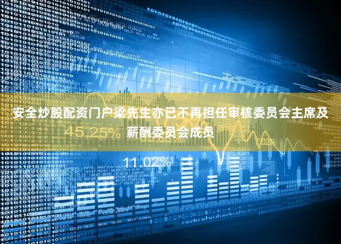 安全炒股配资门户梁先生亦已不再担任审核委员会主席及薪酬委员会成员