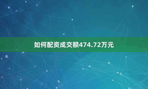 如何配资成交额474.72万元