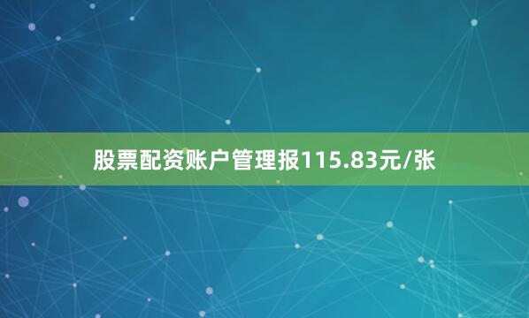 股票配资账户管理报115.83元/张