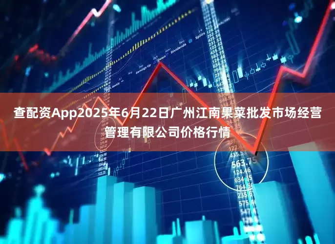 查配资App2025年6月22日广州江南果菜批发市场经营管理有限公司价格行情