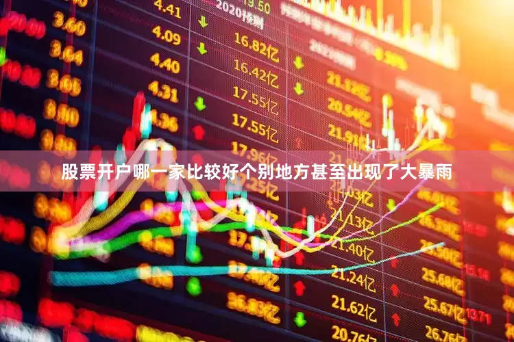 股票开户哪一家比较好个别地方甚至出现了大暴雨