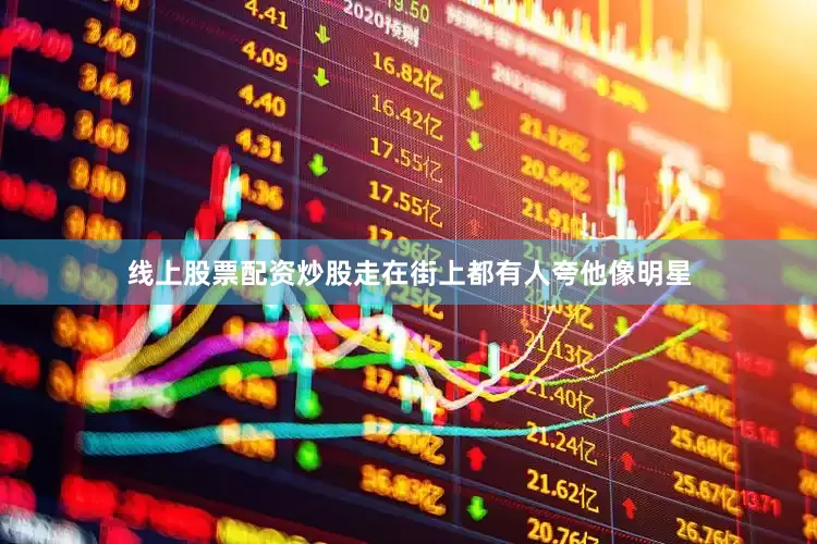 线上股票配资炒股走在街上都有人夸他像明星