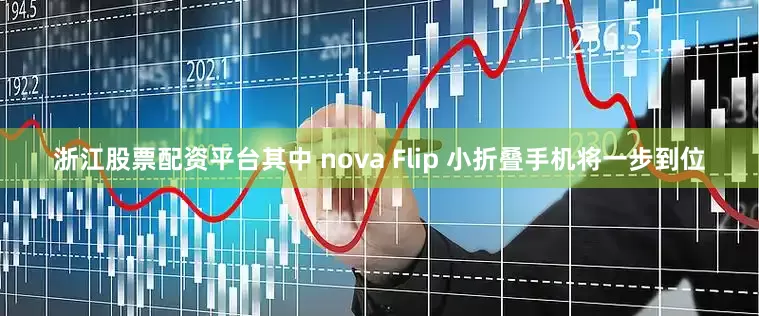 浙江股票配资平台其中 nova Flip 小折叠手机将一步到位