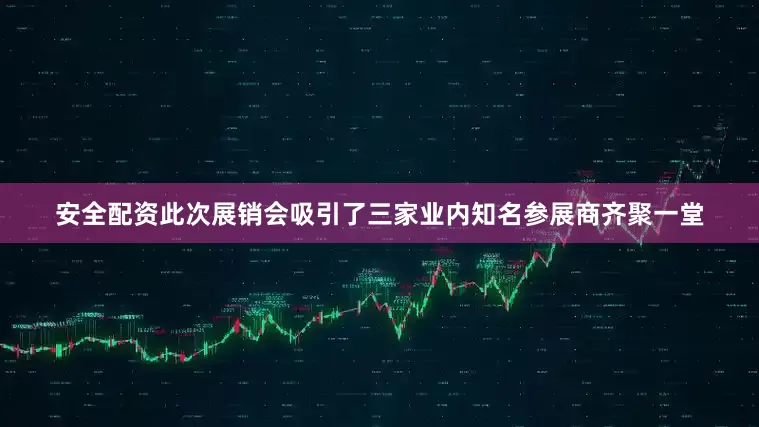 安全配资此次展销会吸引了三家业内知名参展商齐聚一堂