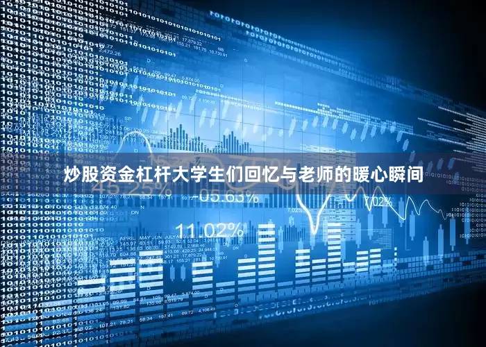 炒股资金杠杆大学生们回忆与老师的暖心瞬间