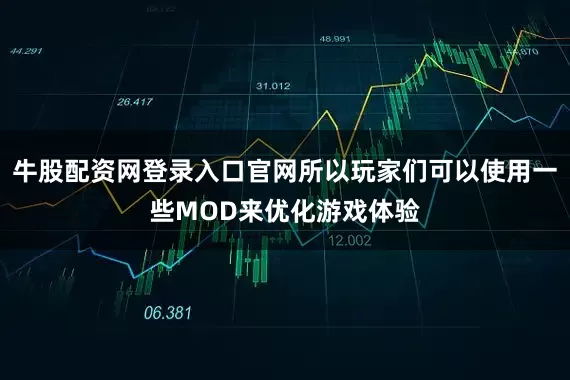 牛股配资网登录入口官网所以玩家们可以使用一些MOD来优化游戏体验