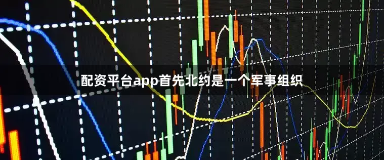 配资平台app首先北约是一个军事组织