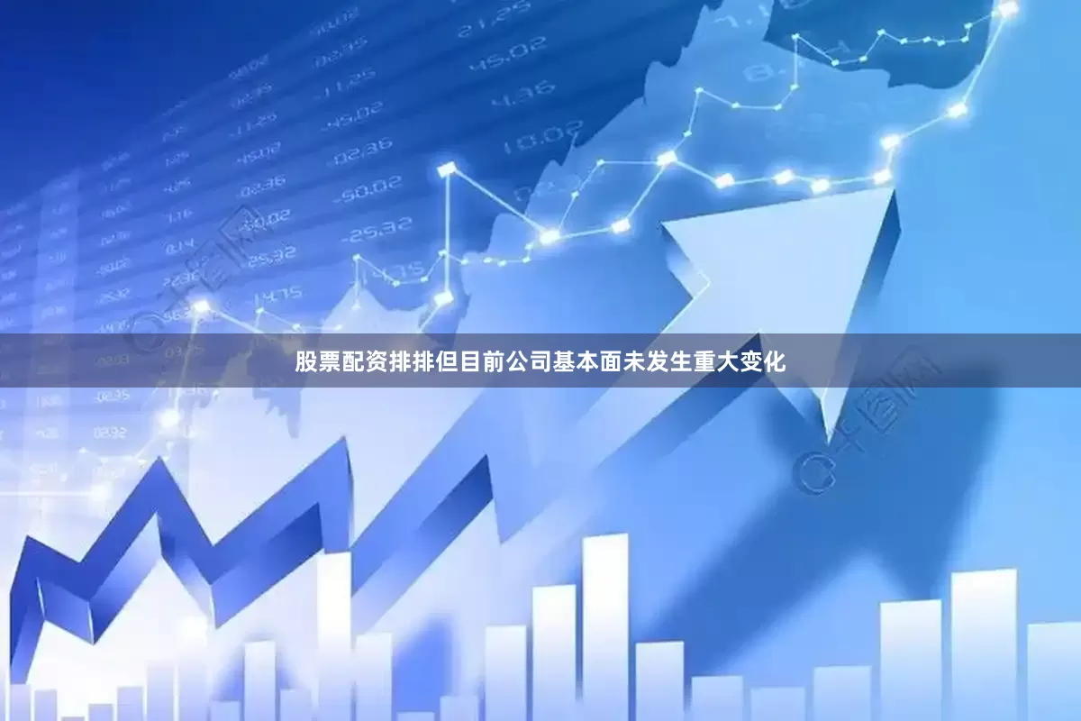 股票配资排排但目前公司基本面未发生重大变化